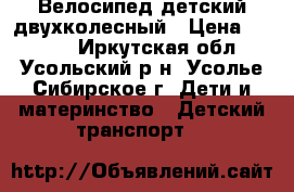 Велосипед детский двухколесный › Цена ­ 5 000 - Иркутская обл., Усольский р-н, Усолье-Сибирское г. Дети и материнство » Детский транспорт   